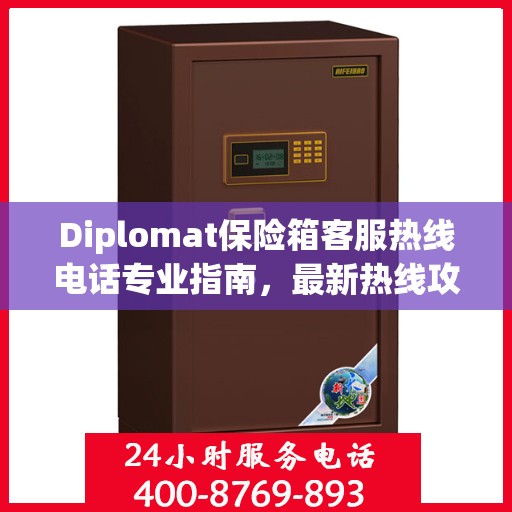 Diplomat保险箱客服热线电话专业指南，最新热线攻略与联系方式