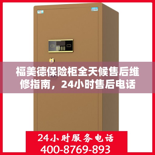 福美德保险柜全天候售后维修指南，24小时售后电话全解析
