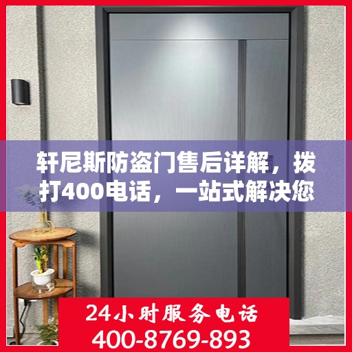 轩尼斯防盗门售后详解，拨打400电话，一站式解决您的疑问和需求
