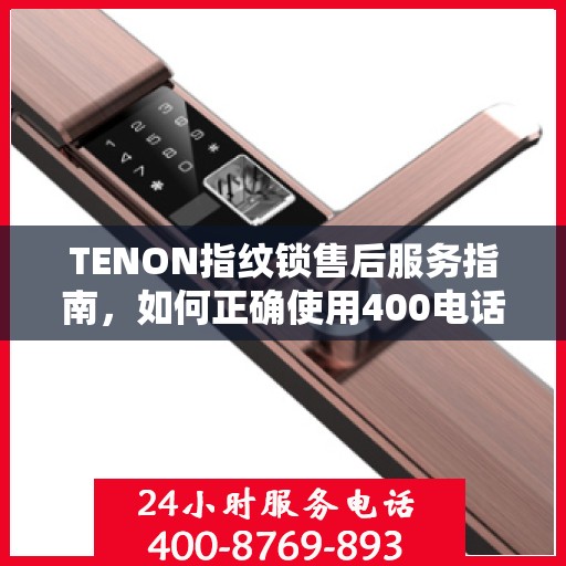 TENON指纹锁售后服务指南，如何正确使用400电话解决您的疑问和需求