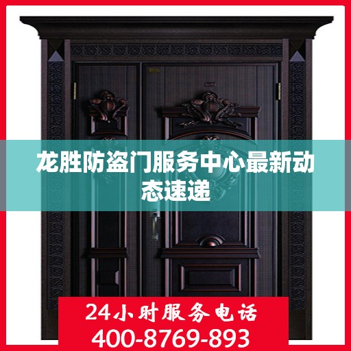 龙胜防盗门服务中心最新动态速递