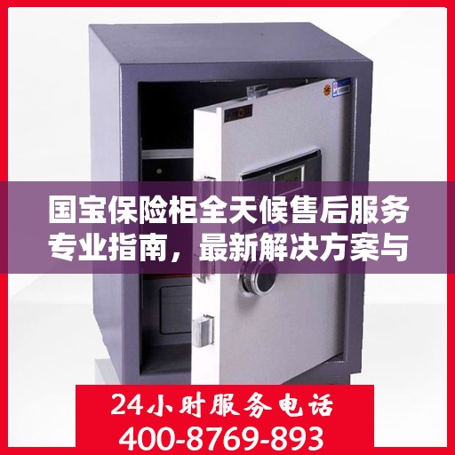 国宝保险柜全天候售后服务专业指南，最新解决方案与攻略