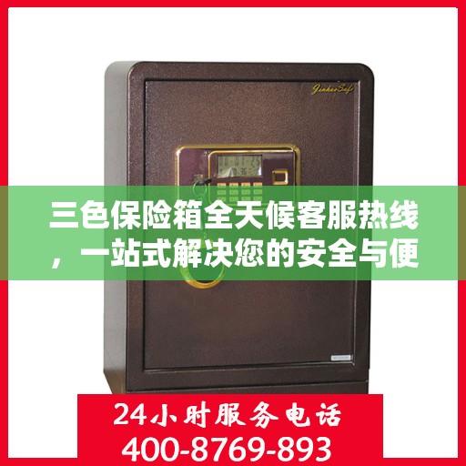 三色保险箱全天候客服热线，一站式解决您的安全与便捷问题