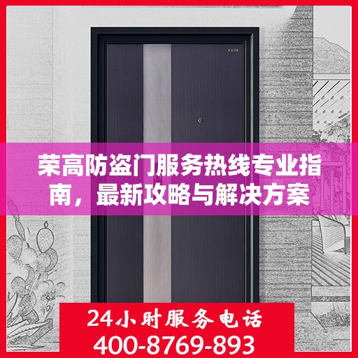 荣高防盗门服务热线专业指南，最新攻略与解决方案