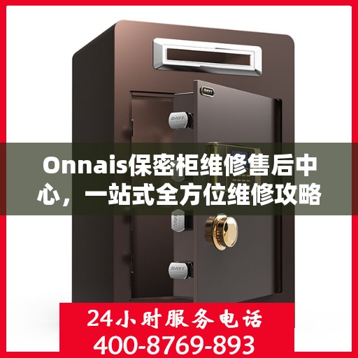 Onnais保密柜维修售后中心，一站式全方位维修攻略与售后保障体验