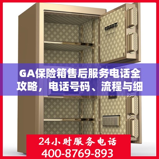 GA保险箱售后服务电话全攻略，电话号码、流程与细节解析