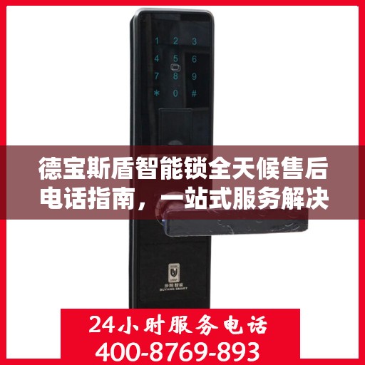 德宝斯盾智能锁全天候售后电话指南，一站式服务解决您的所有问题