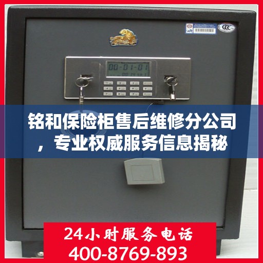 铭和保险柜售后维修分公司，专业权威服务信息揭秘