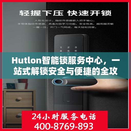 Hutlon智能锁服务中心，一站式解锁安全与便捷的全攻略