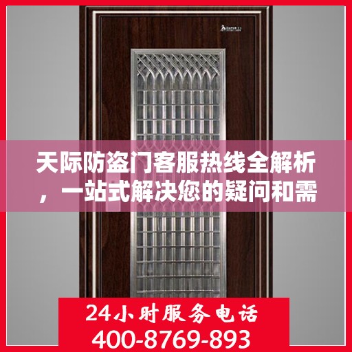 天际防盗门客服热线全解析，一站式解决您的疑问和需求