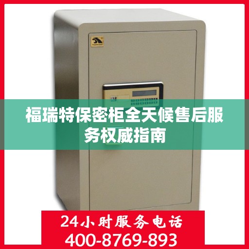 福瑞特保密柜全天候售后服务权威指南