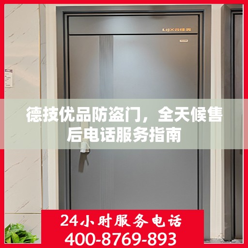 德技优品防盗门，全天候售后电话服务指南