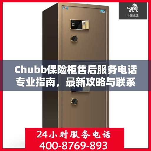 Chubb保险柜售后服务电话专业指南，最新攻略与联系方式
