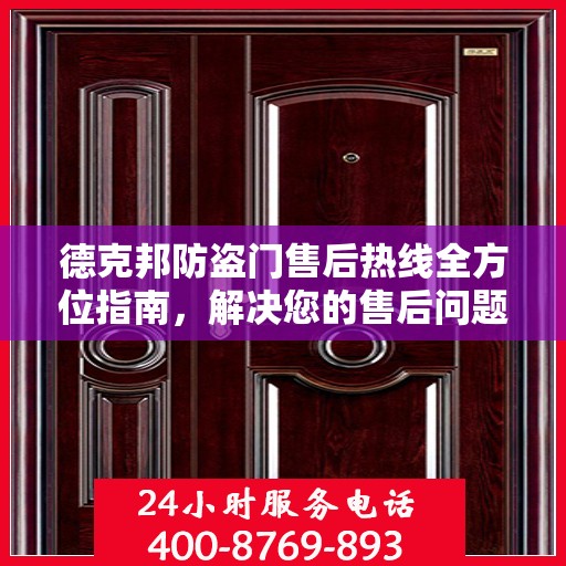 德克邦防盗门售后热线全方位指南，解决您的售后问题，贴心服务从这里开始！