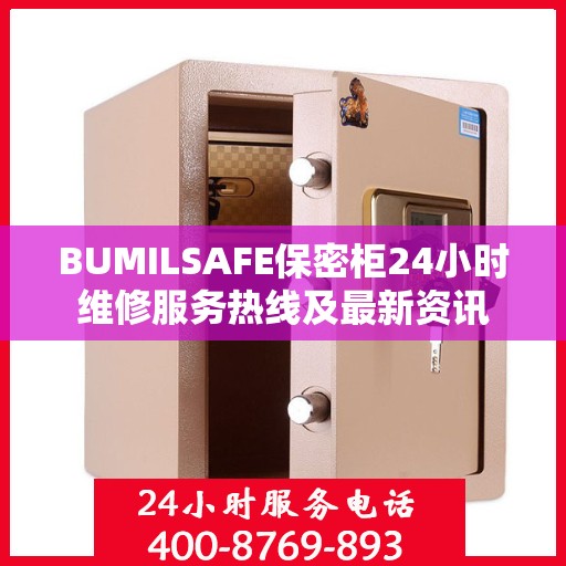 BUMILSAFE保密柜24小时维修服务热线及最新资讯