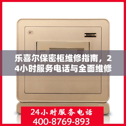 乐喜尔保密柜维修指南，24小时服务电话与全面维修攻略