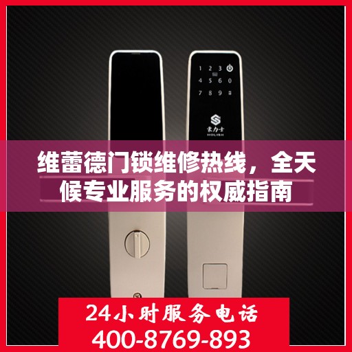 维蕾德门锁维修热线，全天候专业服务的权威指南