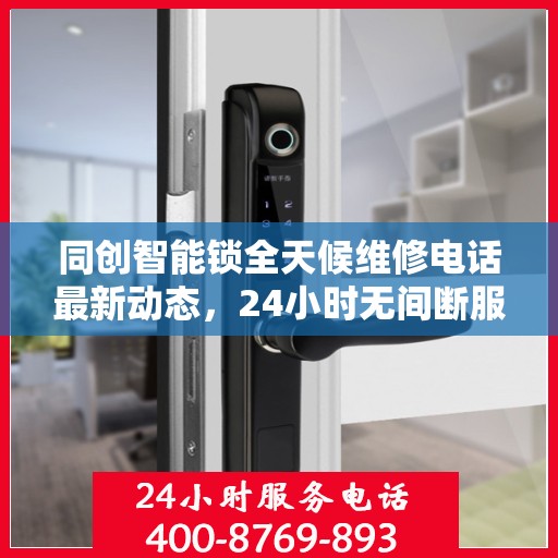 同创智能锁全天候维修电话最新动态，24小时无间断服务