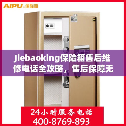 Jiebaoking保险箱售后维修电话全攻略，售后保障无忧，专业维修助您解决难题