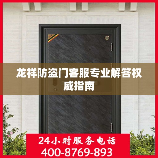 龙祥防盗门客服专业解答权威指南