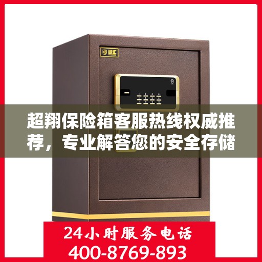 超翔保险箱客服热线权威推荐，专业解答您的安全存储问题