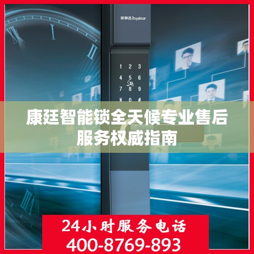 康廷智能锁全天候专业售后服务权威指南