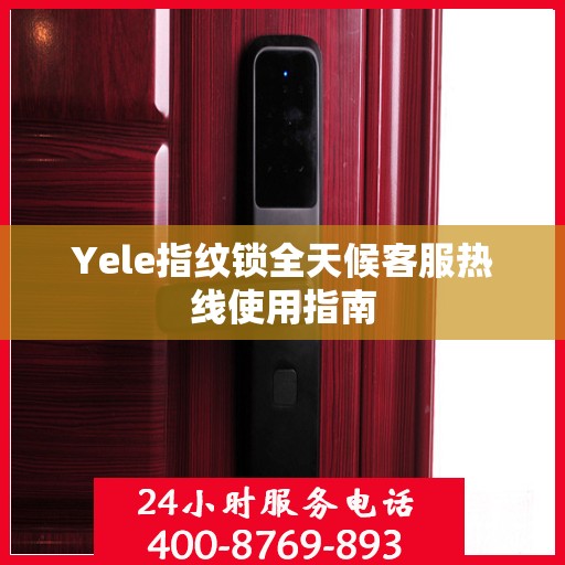Yele指纹锁全天候客服热线使用指南