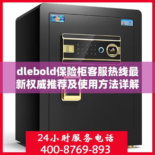 dlebold保险柜客服热线最新权威推荐及使用方法详解