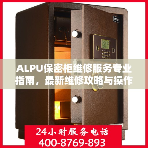 ALPU保密柜维修服务专业指南，最新维修攻略与操作指南