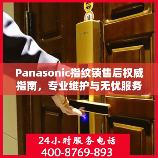 Panasonic指纹锁售后权威指南，专业维护与无忧服务体验