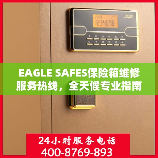 EAGLE SAFES保险箱维修服务热线，全天候专业指南与最新攻略