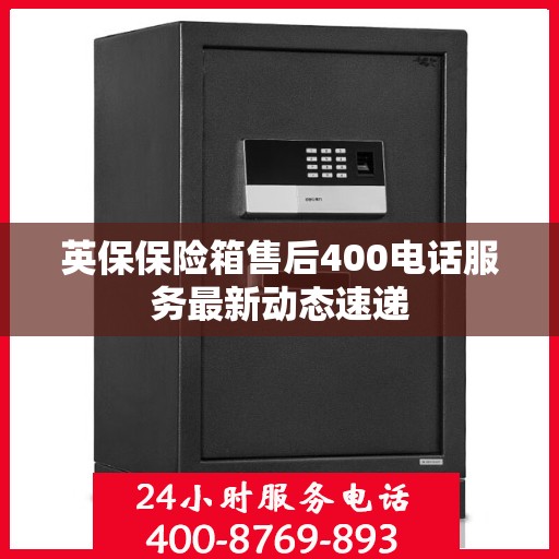 英保保险箱售后400电话服务最新动态速递