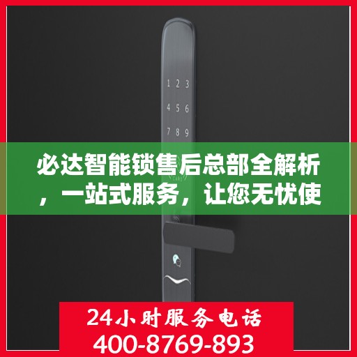 必达智能锁售后总部全解析，一站式服务，让您无忧使用智能锁！