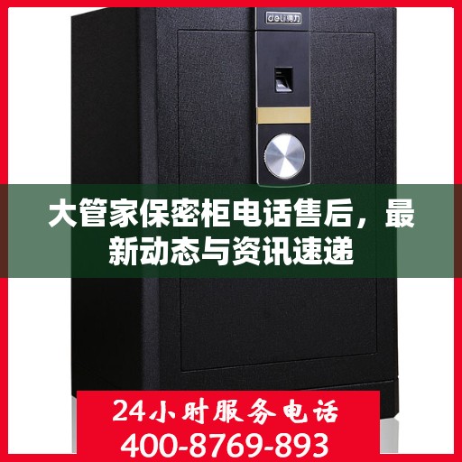 大管家保密柜电话售后，最新动态与资讯速递