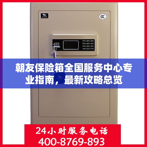 朝友保险箱全国服务中心专业指南，最新攻略总览