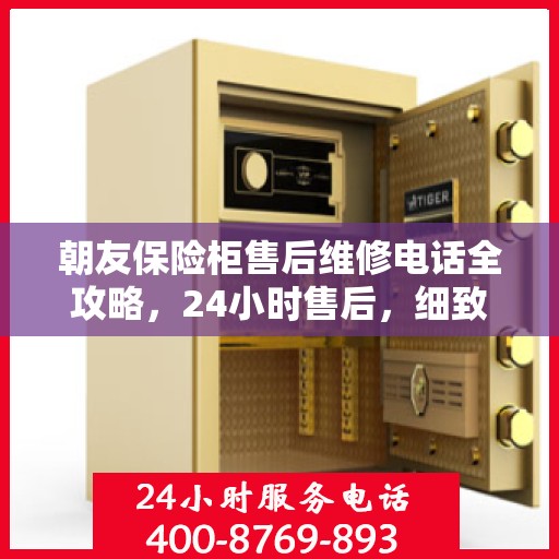 朝友保险柜售后维修电话全攻略，24小时售后，细致无忧服务