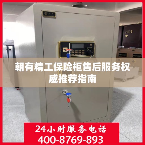 朝有精工保险柜售后服务权威推荐指南