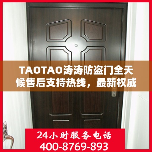 TAOTAO涛涛防盗门全天候售后支持热线，最新权威推荐与解决方案