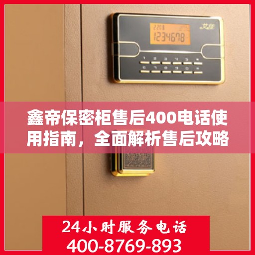 鑫帝保密柜售后400电话使用指南，全面解析售后攻略