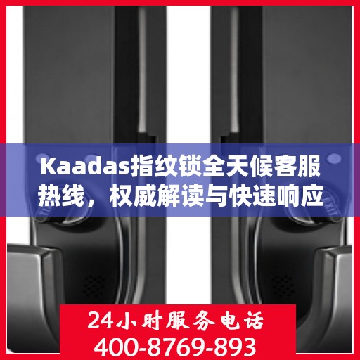Kaadas指纹锁全天候客服热线，权威解读与快速响应