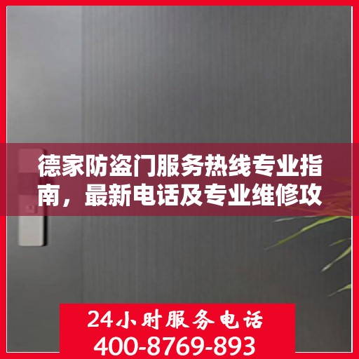 德家防盗门服务热线专业指南，最新电话及专业维修攻略