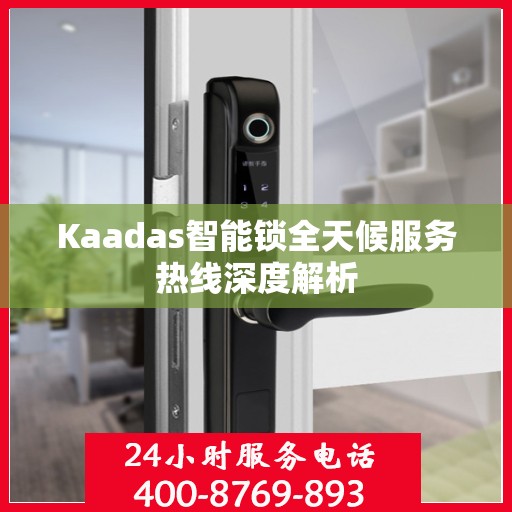 Kaadas智能锁全天候服务热线深度解析