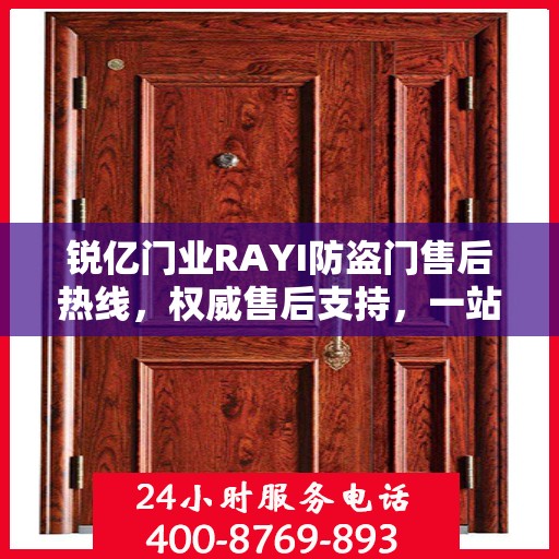 锐亿门业RAYI防盗门售后热线，权威售后支持，一站式服务体验