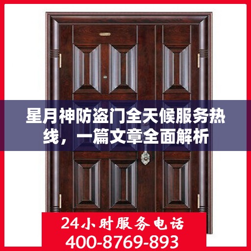 星月神防盗门全天候服务热线，一篇文章全面解析