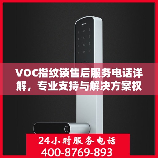 VOC指纹锁售后服务电话详解，专业支持与解决方案权威解读