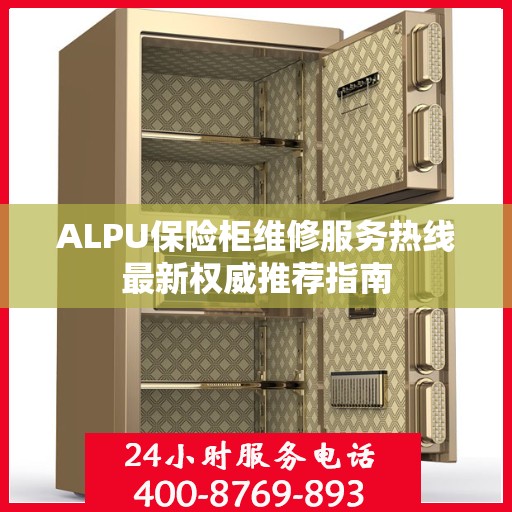 ALPU保险柜维修服务热线最新权威推荐指南