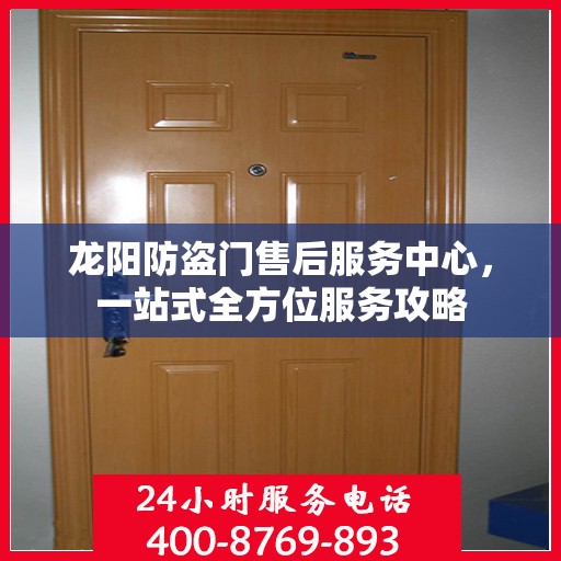 龙阳防盗门售后服务中心，一站式全方位服务攻略