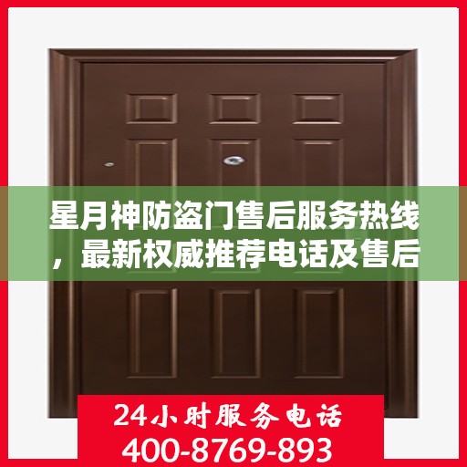星月神防盗门售后服务热线，最新权威推荐电话及售后支持信息