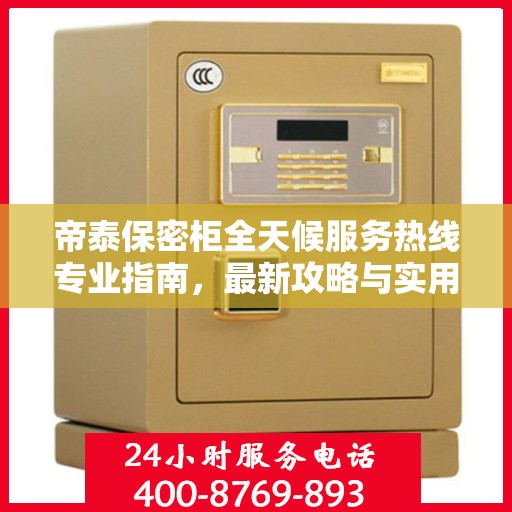 帝泰保密柜全天候服务热线专业指南，最新攻略与实用指南