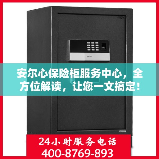 安尔心保险柜服务中心，全方位解读，让您一文搞定！